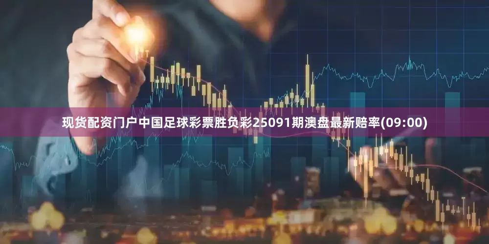 现货配资门户中国足球彩票胜负彩25091期澳盘最新赔率(09:00)