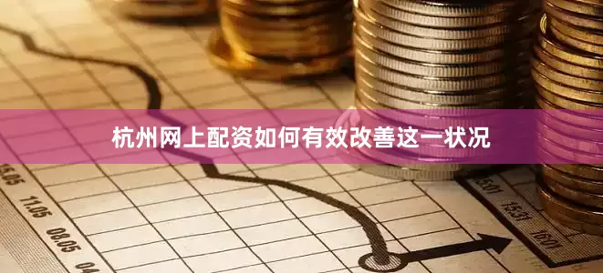 杭州网上配资如何有效改善这一状况