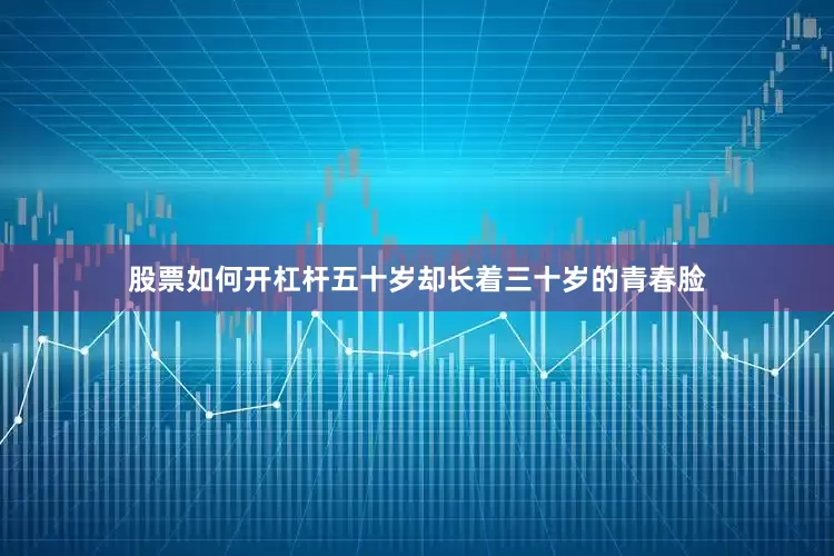 股票如何开杠杆五十岁却长着三十岁的青春脸