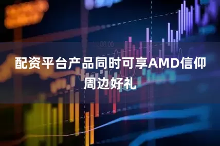 配资平台产品同时可享AMD信仰周边好礼