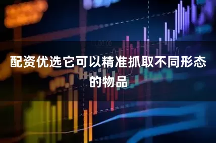 配资优选它可以精准抓取不同形态的物品
