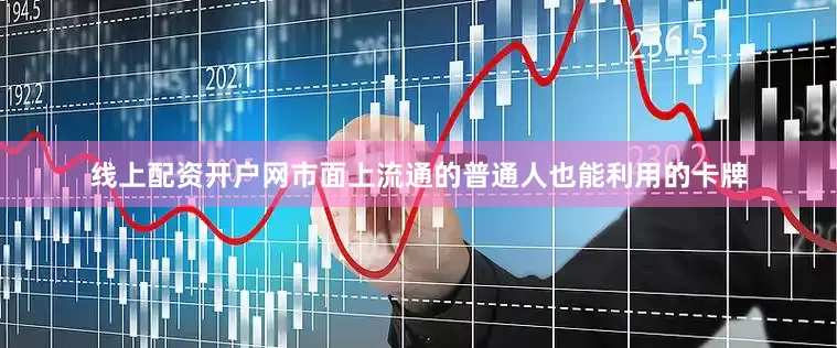 线上配资开户网市面上流通的普通人也能利用的卡牌