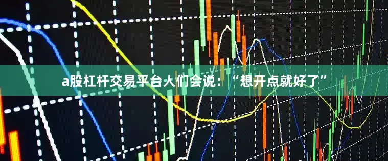 a股杠杆交易平台人们会说：“想开点就好了”