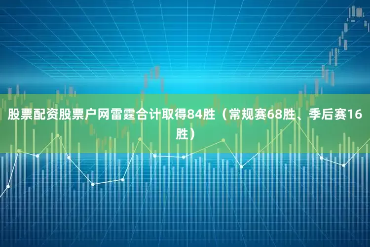 股票配资股票户网雷霆合计取得84胜（常规赛68胜、季后赛16胜）