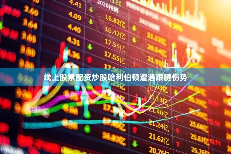 线上股票配资炒股哈利伯顿遭遇跟腱伤势
