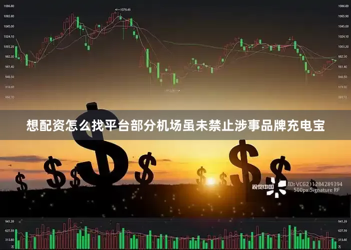 想配资怎么找平台部分机场虽未禁止涉事品牌充电宝