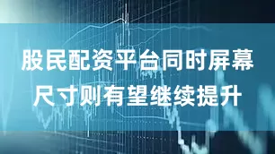 股民配资平台同时屏幕尺寸则有望继续提升