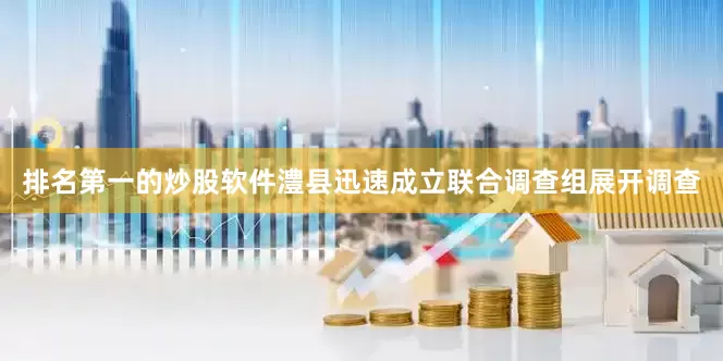 排名第一的炒股软件澧县迅速成立联合调查组展开调查