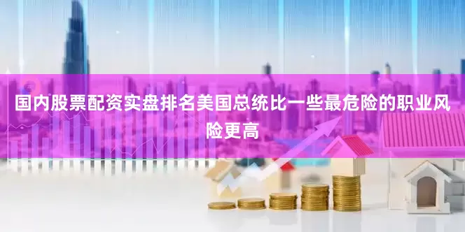 国内股票配资实盘排名美国总统比一些最危险的职业风险更高