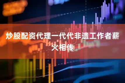 炒股配资代理一代代非遗工作者薪火相传