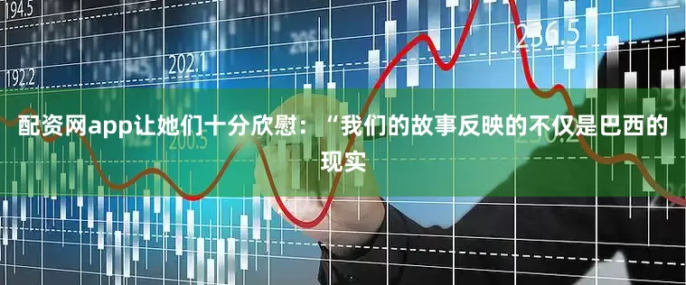 配资网app让她们十分欣慰：“我们的故事反映的不仅是巴西的现实