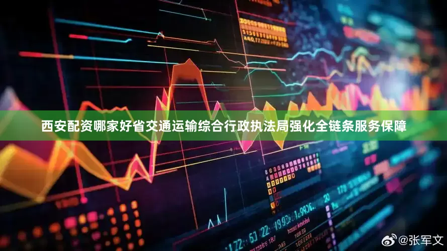 西安配资哪家好省交通运输综合行政执法局强化全链条服务保障