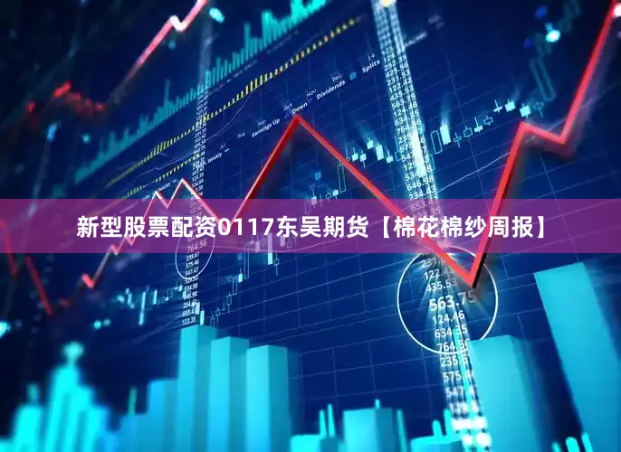 新型股票配资0117东吴期货【棉花棉纱周报】