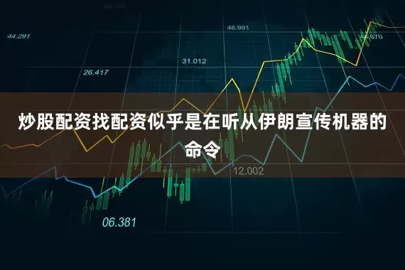 炒股配资找配资似乎是在听从伊朗宣传机器的命令