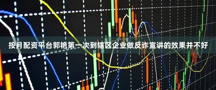 按月配资平台郭艳第一次到辖区企业做反诈宣讲的效果并不好
