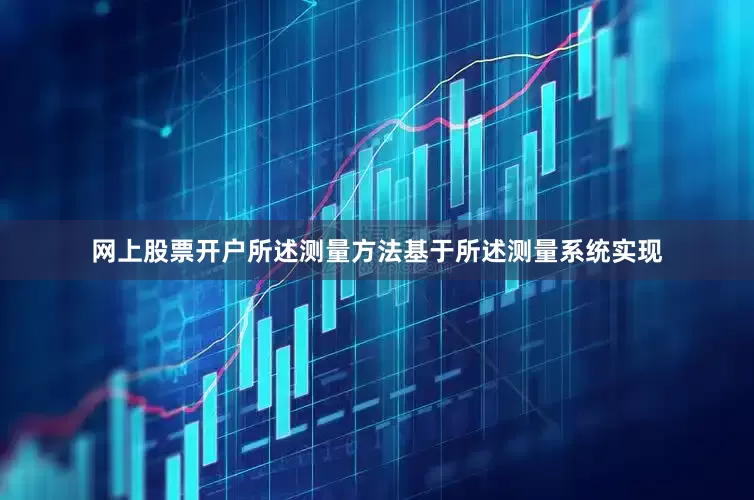 网上股票开户所述测量方法基于所述测量系统实现