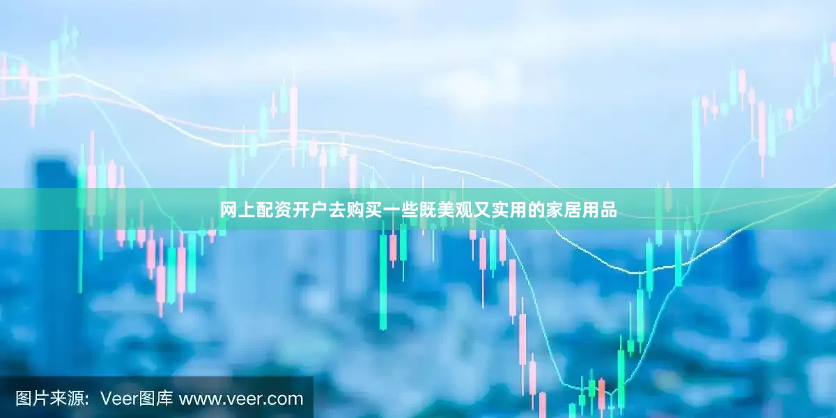 网上配资开户去购买一些既美观又实用的家居用品