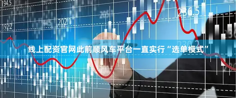 线上配资官网此前顺风车平台一直实行“选单模式”