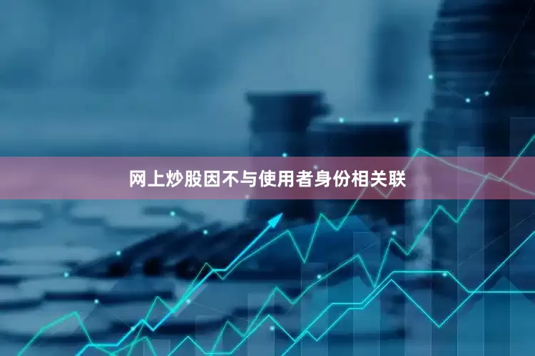 网上炒股因不与使用者身份相关联