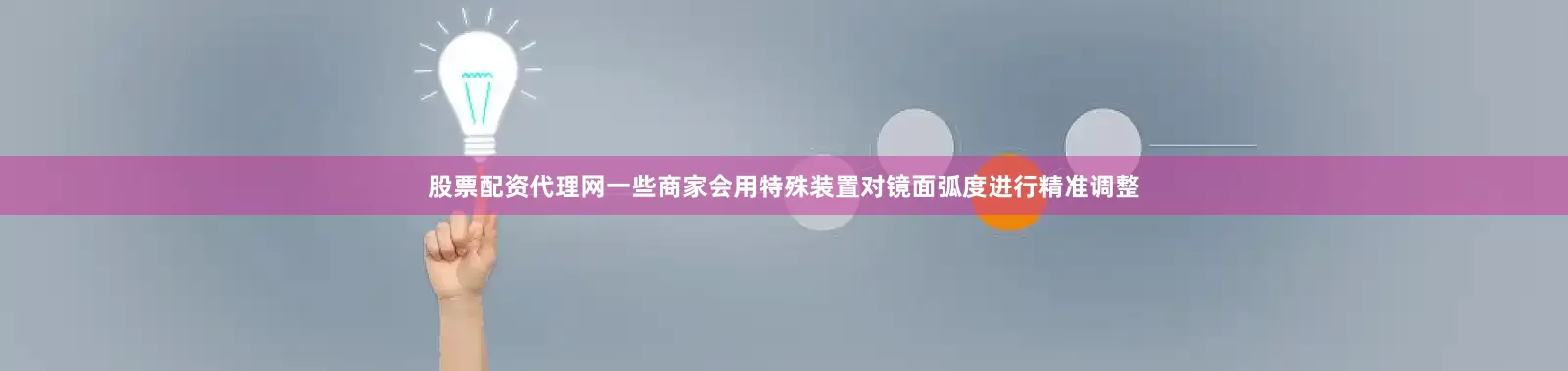 股票配资代理网一些商家会用特殊装置对镜面弧度进行精准调整
