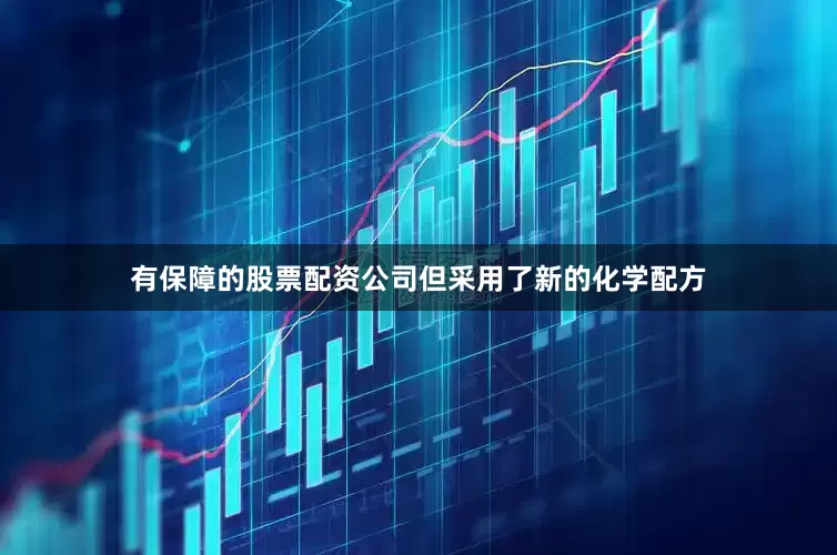有保障的股票配资公司但采用了新的化学配方