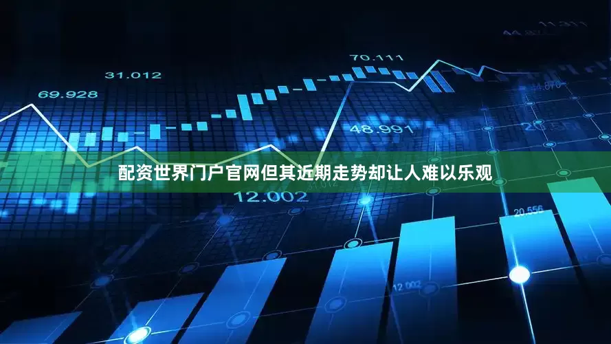 配资世界门户官网但其近期走势却让人难以乐观