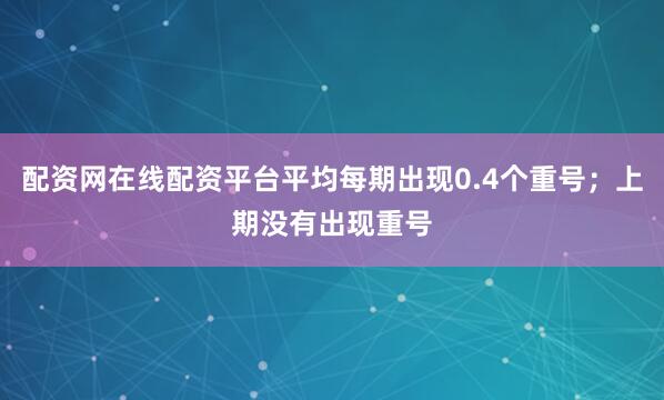 配资网在线配资平台平均每期出现0.4个重号；上期没有出现重号