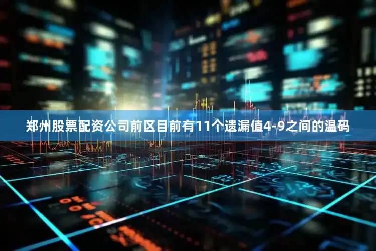 郑州股票配资公司前区目前有11个遗漏值4-9之间的温码