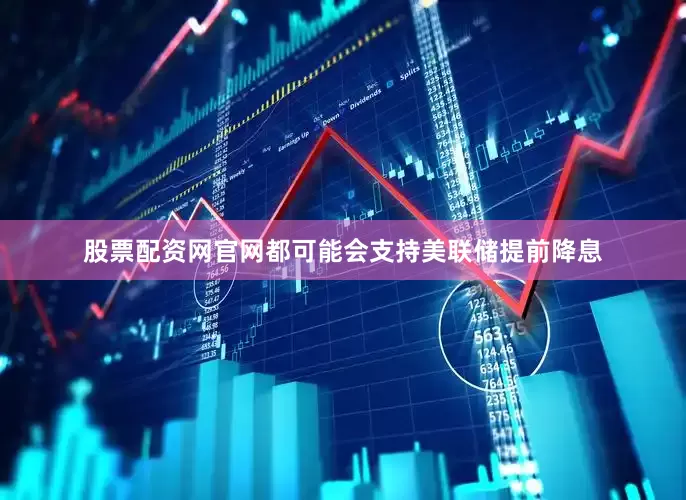 股票配资网官网都可能会支持美联储提前降息