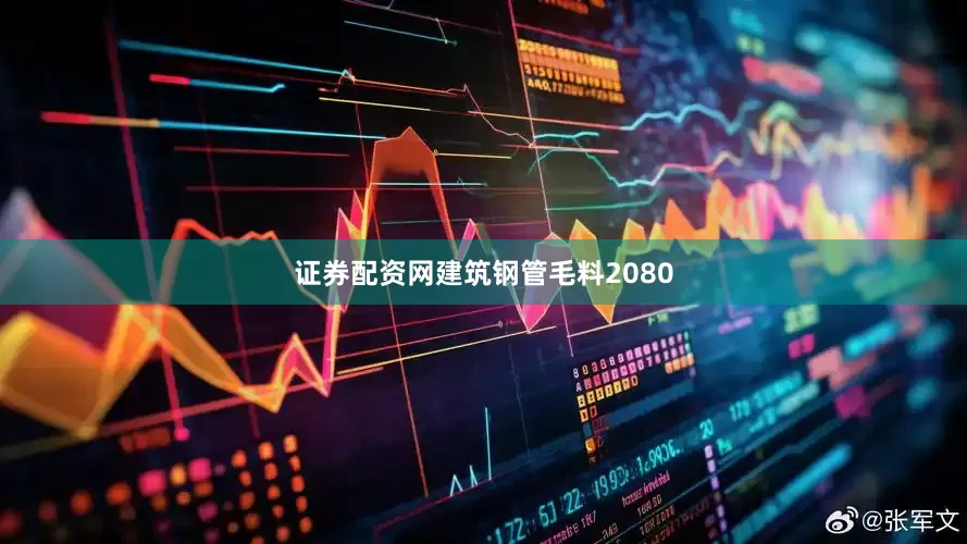 证券配资网建筑钢管毛料2080