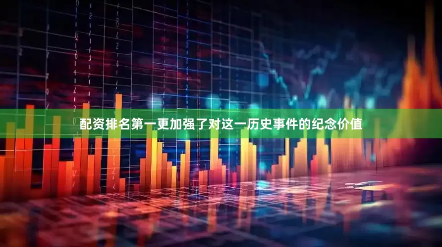 配资排名第一更加强了对这一历史事件的纪念价值
