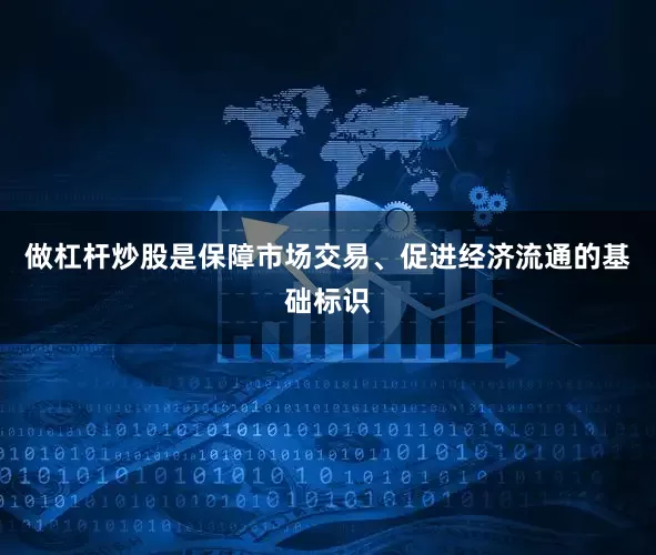 做杠杆炒股是保障市场交易、促进经济流通的基础标识