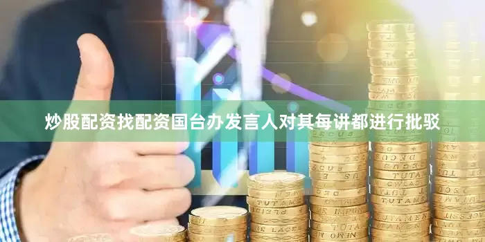 炒股配资找配资国台办发言人对其每讲都进行批驳