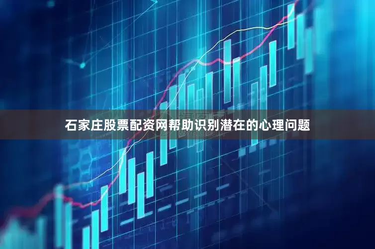 石家庄股票配资网帮助识别潜在的心理问题
