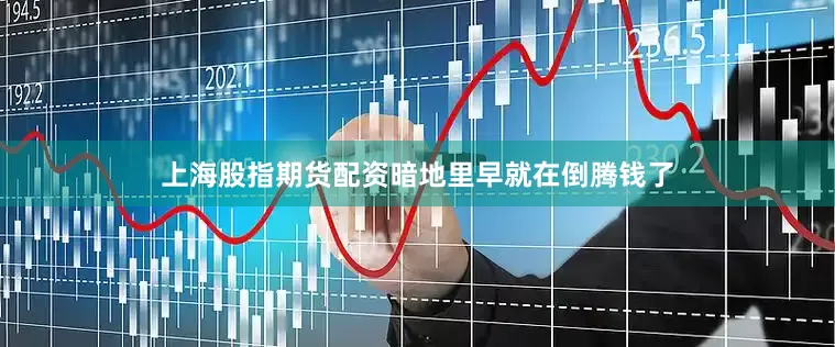 上海股指期货配资暗地里早就在倒腾钱了