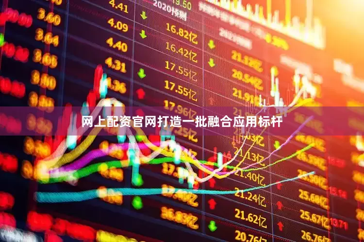 网上配资官网打造一批融合应用标杆
