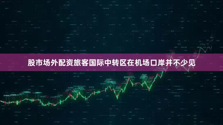 股市场外配资旅客国际中转区在机场口岸并不少见