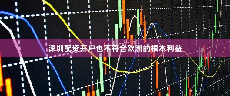 深圳配资开户也不符合欧洲的根本利益
