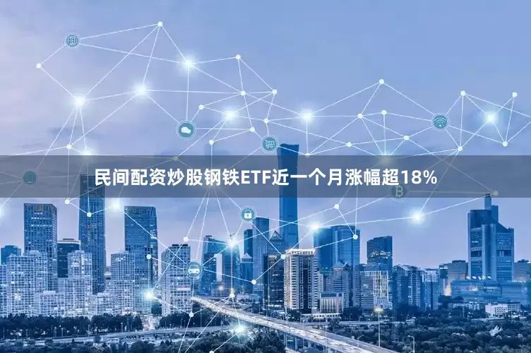 民间配资炒股钢铁ETF近一个月涨幅超18%