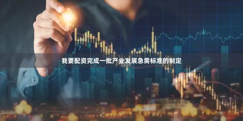 我要配资完成一批产业发展急需标准的制定