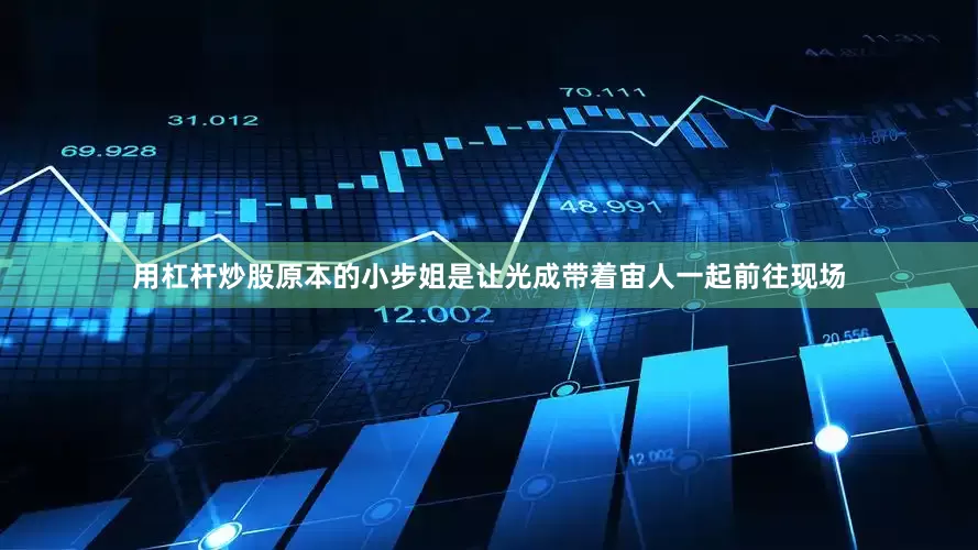 用杠杆炒股原本的小步姐是让光成带着宙人一起前往现场
