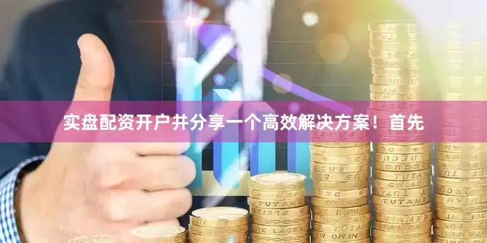 实盘配资开户并分享一个高效解决方案！首先