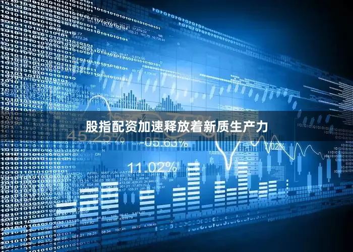 股指配资加速释放着新质生产力