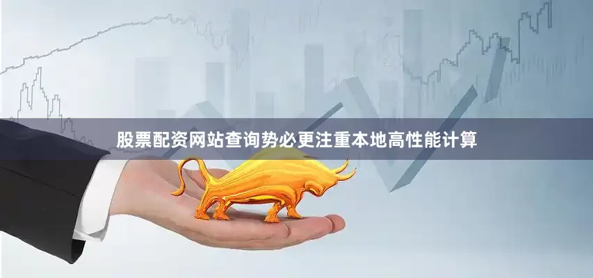 股票配资网站查询势必更注重本地高性能计算