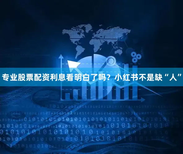 专业股票配资利息看明白了吗？小红书不是缺“人”