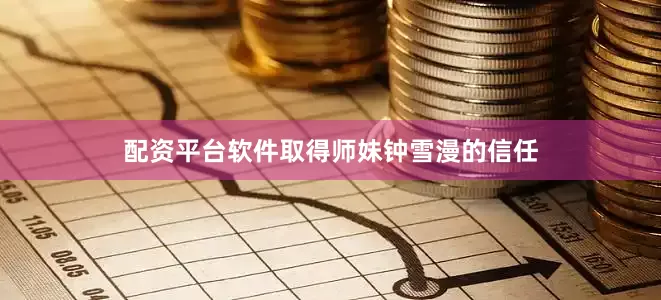 配资平台软件取得师妹钟雪漫的信任