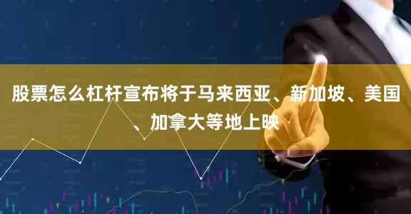股票怎么杠杆宣布将于马来西亚、新加坡、美国、加拿大等地上映