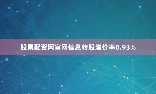 股票配资网官网信息转股溢价率0.93%