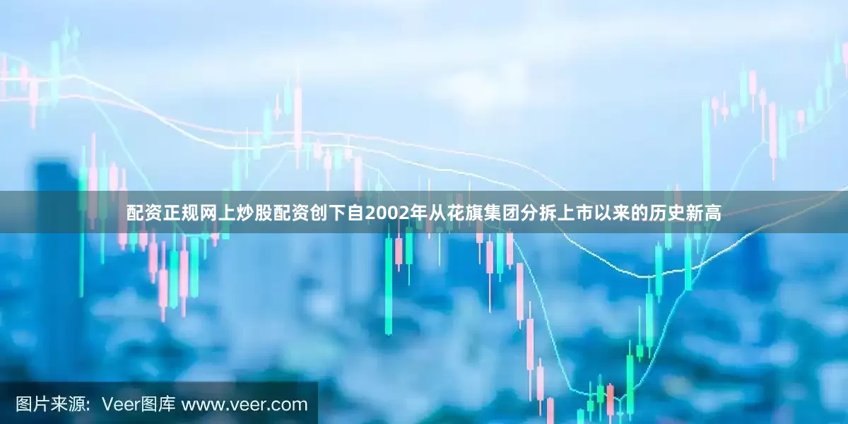 配资正规网上炒股配资创下自2002年从花旗集团分拆上市以来的历史新高