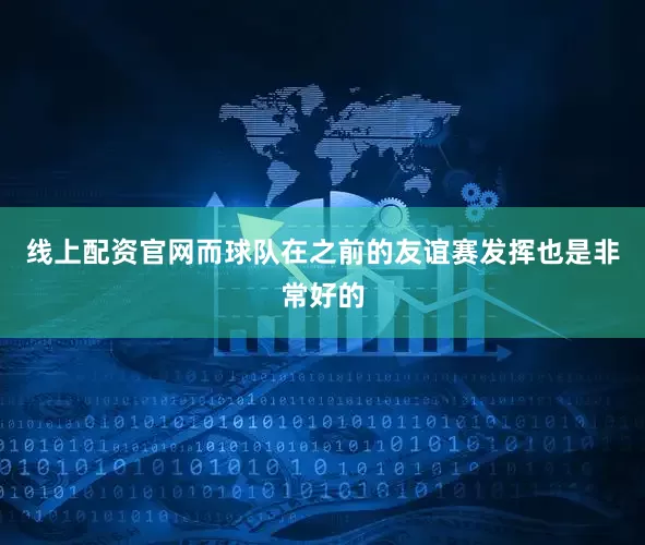 线上配资官网而球队在之前的友谊赛发挥也是非常好的